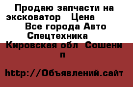 Продаю запчасти на эксковатор › Цена ­ 10 000 - Все города Авто » Спецтехника   . Кировская обл.,Сошени п.